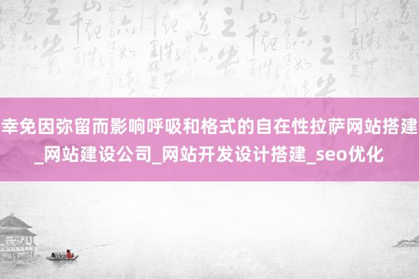 幸免因弥留而影响呼吸和格式的自在性拉萨网站搭建_网站建设公司_网站开发设计搭建_seo优化